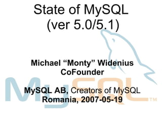 State of MySQL
    (ver 5.0/5.1)

 Michael “Monty” Widenius
        CoFounder

MySQL AB, Creators of MySQL
   Romania, 2007-05-19
 