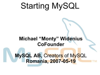 Starting MySQL


 Michael “Monty” Widenius
        CoFounder

MySQL AB, Creators of MySQL
   Romania, 2007-05-19
 