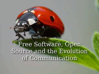 Free Software, Open
Source and the Evolution
   of Communication
 