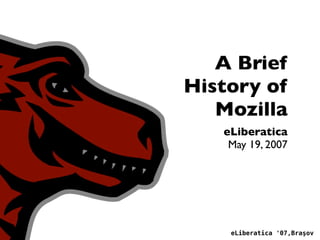 A Brief
History of
   Mozilla
   eLiberatica
    May 19, 2007




    eLiberatica '07,Braşov
 