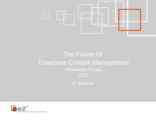 The Future Of
Enterprise Content Management
        Aleksander Farstad
              CEO
           eZ Systems
 