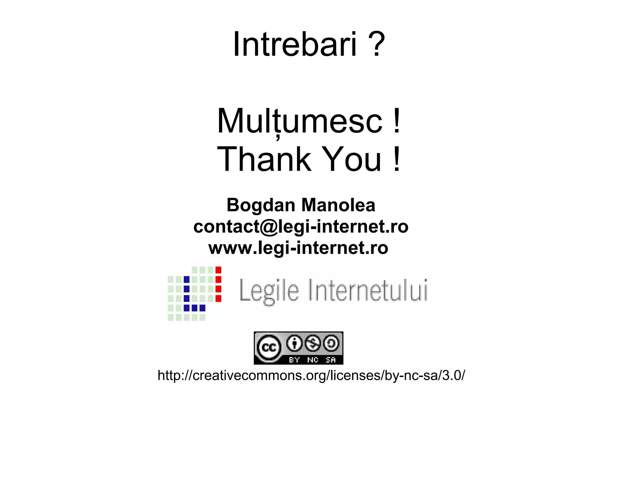 Intrebari ?

         Mulţumesc !
         Thank You !
        Bogdan Manolea
     contact@legi-internet.ro
      www.legi-internet.ro




http://creativecommons.org/licenses/by-nc-sa/3.0/
 