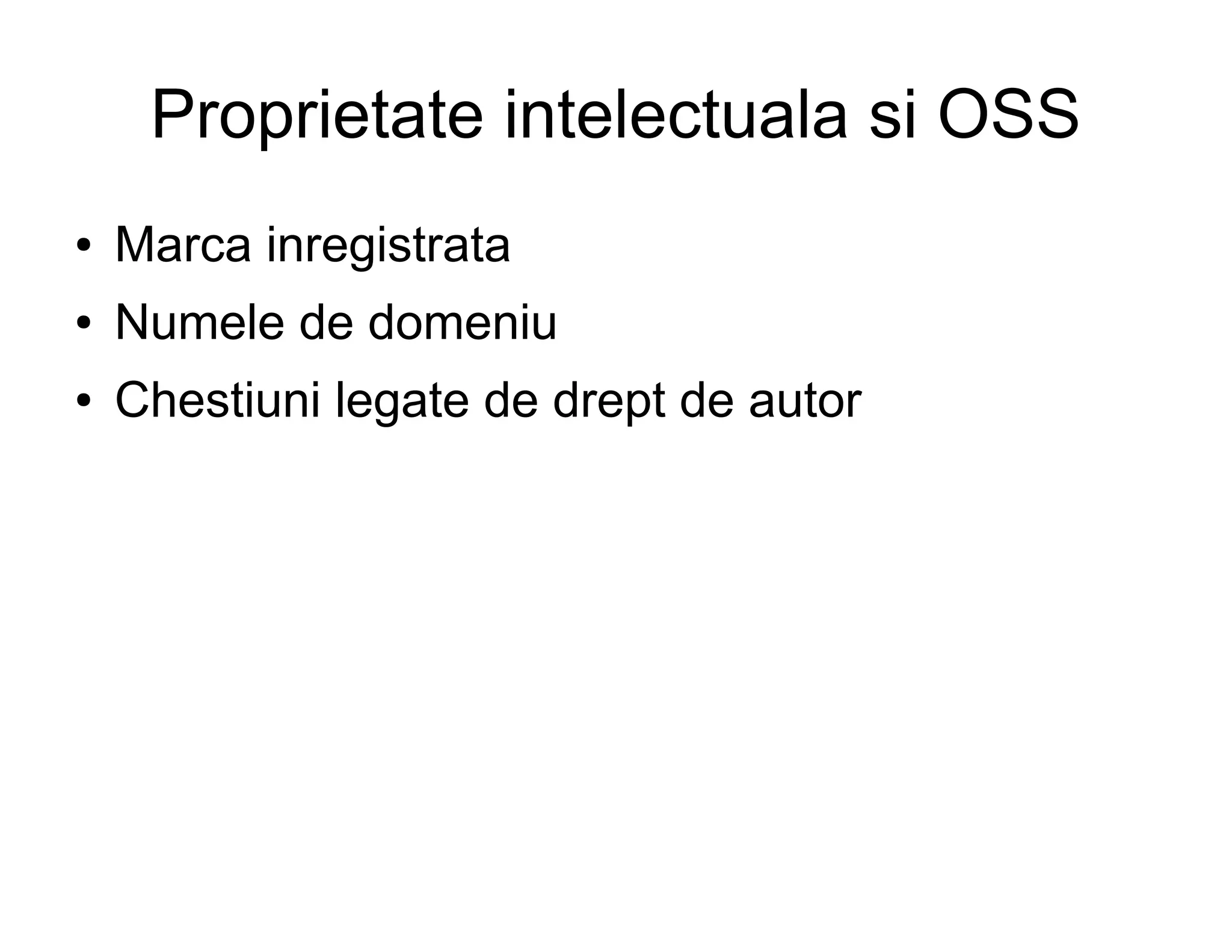 Proprietate intelectuala si OSS
●   Marca inregistrata
●   Numele de domeniu
●   Chestiuni legate de drept de autor
 