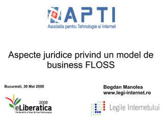 Aspecte juridice privind un model de
           business FLOSS

Bucuresti, 30 Mai 2008   Bogdan Manolea
                         www.legi-internet.ro
 