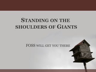 STANDING ON THE
SHOULDERS OF GIANTS


   FOSS WILL GET YOU THERE
 