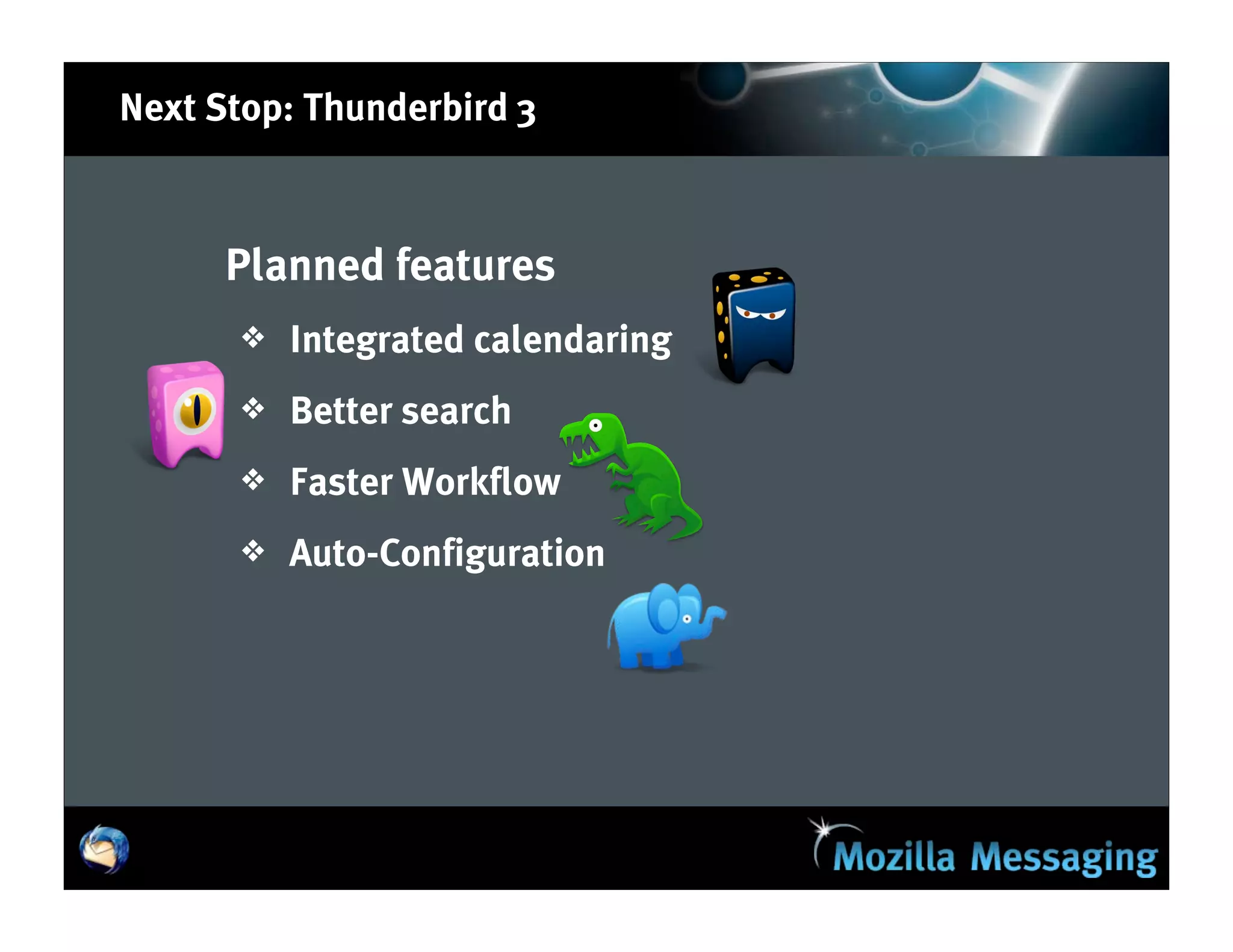 Next Stop: Thunderbird 3



      Planned features
      ❖   Integrated calendaring
      ❖   Better search
      ❖   Faster Workflow
      ❖   Auto-Configuration
 
