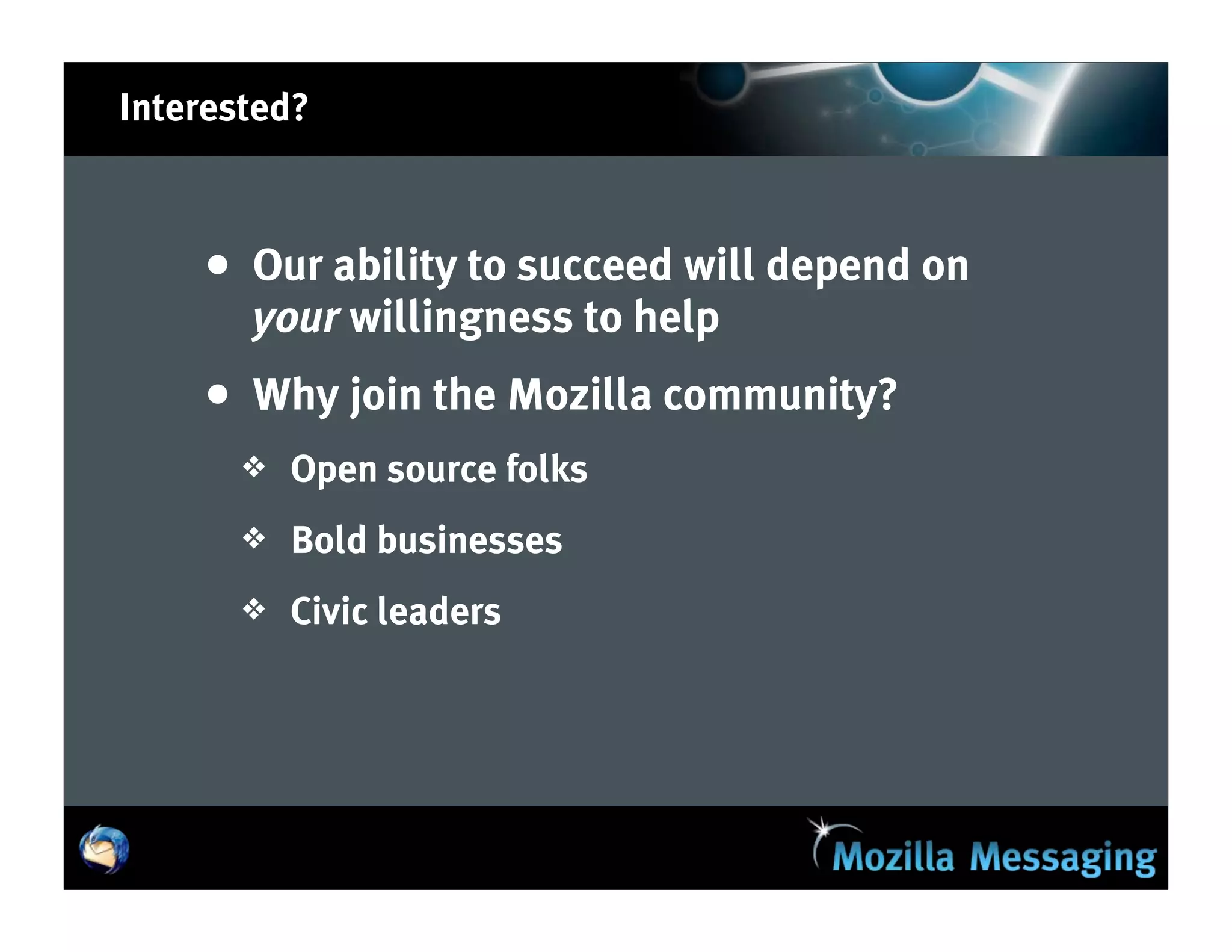 Interested?



    • Our ability to succeed will depend on
       your willingness to help
    • Why join the Mozilla community?
       ❖   Open source folks
       ❖   Bold businesses
       ❖   Civic leaders
 