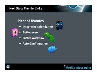 Next Stop: Thunderbird 3



      Planned features
      ❖   Integrated calendaring
      ❖   Better search
      ❖   Faster Workflow
      ❖   Auto-Configuration
 