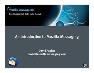 Email is essential. Let’s make it great.




       An Introduction to Mozilla Messaging


                              David Ascher
                       david@mozillamessaging.com
 