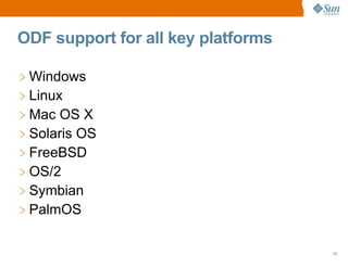 ODF support for all key platforms

> Windows
> Linux
> Mac OS X
> Solaris OS
> FreeBSD
> OS/2
> Symbian
> PalmOS

                                    13
 