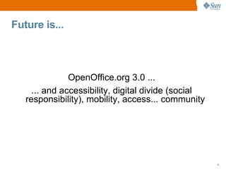 Future is...



               OpenOffice.org 3.0 ...
     ... and accessibility, digital divide (social
   responsibility), mobility, access... community




                                                     9
 