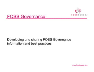 FOSS Governance




Developing and sharing FOSS Governance
information and best practices




                                         www.fossbazaar.org
 
