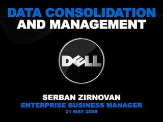 DATA CONSOLIDATION
 AND MANAGEMENT




     SERBAN ZIRNOVAN
 ENTERPRISE BUSINESS MANAGER
          31 MAY 2008
 