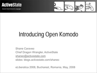 Introducing Open Komodo

Shane Caraveo
Chief Dragon Wrangler, ActiveState
shanec@activestate.com
slides: blogs.activestate.com/shanec

eLiberatica 2008, Bucharest, Romania, May, 2008
 