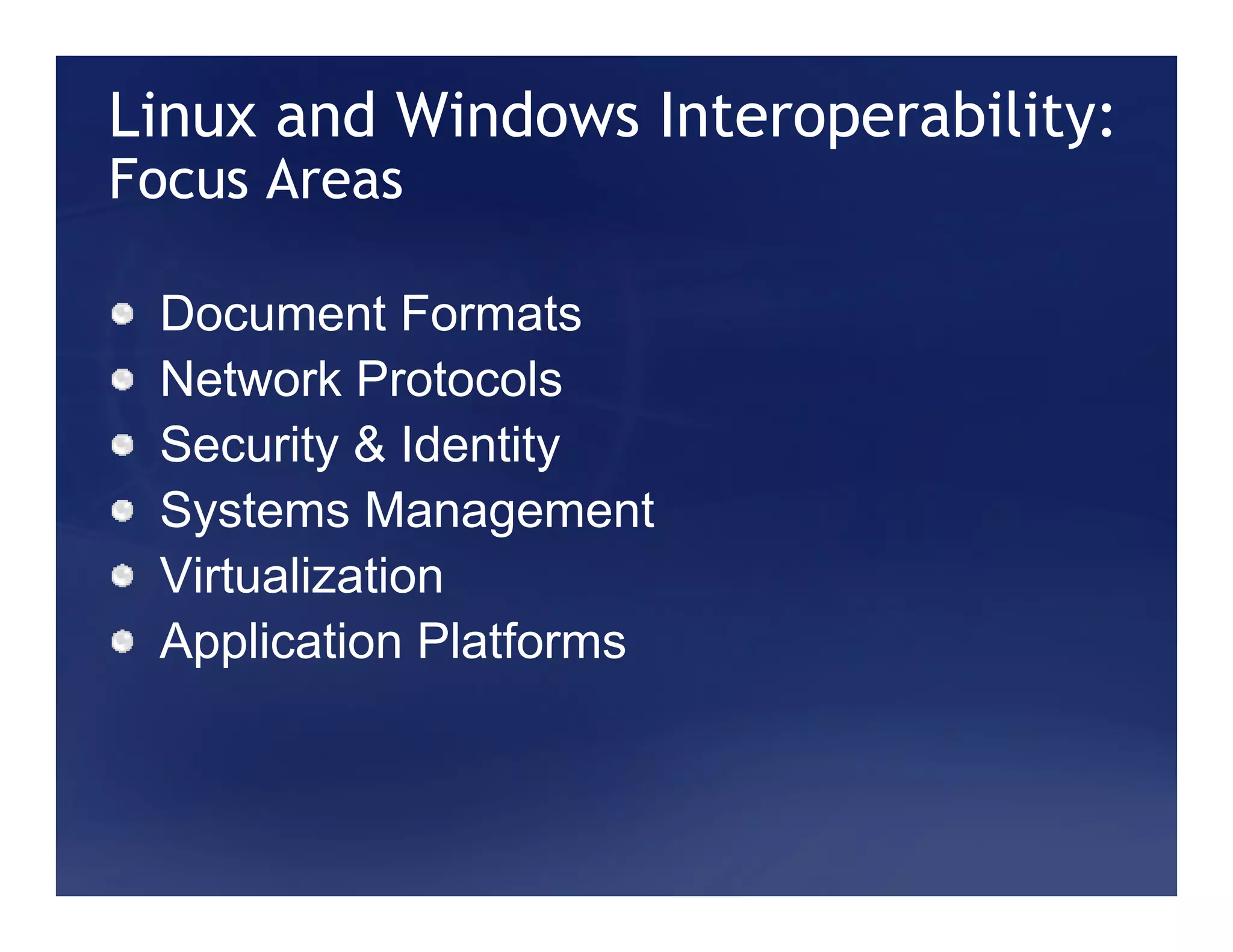 Linux and Windows Interoperability:
Focus Areas

 Document Formats
 Network Protocols
 Security & Identity
 Systems Management
 Virtualization
 Application Platforms
 