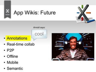 App Wikis: Future
Arnold says:
cool
● Annotations
● Real-time collab
● P2P
● Offline
● Mobile
● Semantic