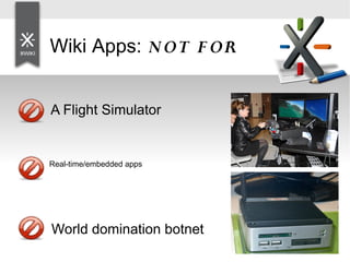 Wiki Apps: N OT F OR
● A Flight Simulator
Real-time/embedded apps
World domination botnet