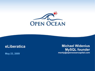 eLiberatica      Michael Widenius
                   MySQL founder
May 23, 2009   monty@openoceancapital.com
 