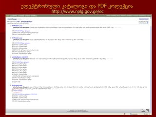 ელექტრონული კატალოგი და PDF კოლექცია
         http://www.nplg.gov.ge/ec
 