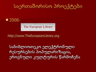 საერთაშორისო პროექტები

   2008-


http://www.TheEuropeanLibrary.org


    საბიბლიოთეკო ელექტრონული
    რესურსების პოპულარიზაცია,
    ეროვნული კულტურის წარმოჩენა
 