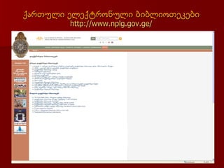 ქართული ელექტრონული ბიბლიოთეკები
        http://www.nplg.gov.ge/
 
