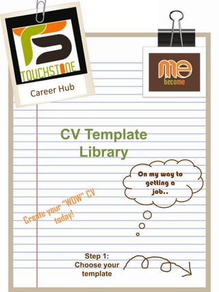 Career Hub CV Template Library On my way to getting a job.. Create your “WOW” CV today! Step 1: Choose your template 
