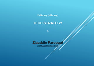 E-library (elibrary)
TECH STRATEGY
By
Ziauddin Farooqui
zia1122@Hotmail.com
 