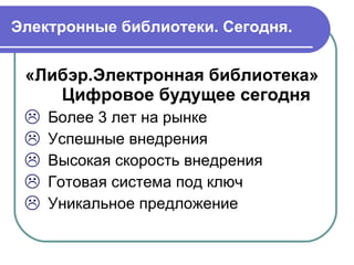 Электронные библиотеки. Сегодня. «Либэр.Электронная библиотека»   Цифровое будущее сегодня Более 3 лет на рынке Успешные внедрения Высокая скорость внедрения Готовая система под ключ Уникальное предложение 
