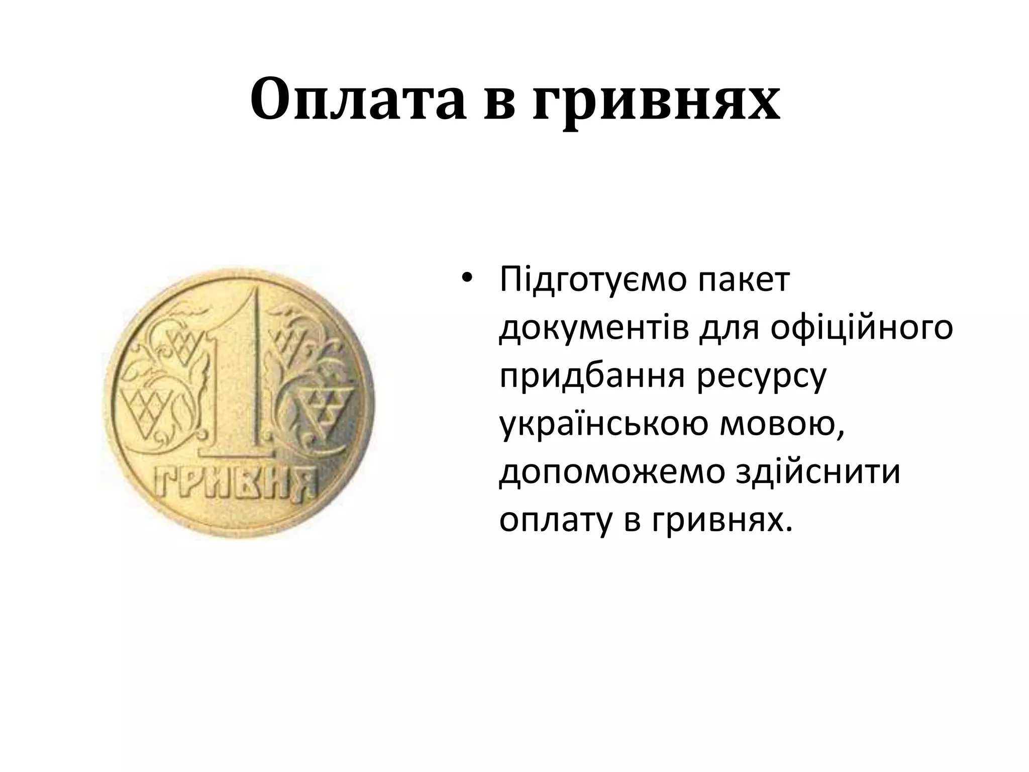 Оплата в гривнях
• Підготуємо пакет
документів для офіційного
придбання ресурсу
українською мовою,
допоможемо здійснити
оплату в гривнях.
 