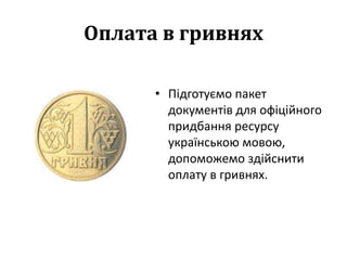 Оплата в гривнях
• Підготуємо пакет
документів для офіційного
придбання ресурсу
українською мовою,
допоможемо здійснити
оп...