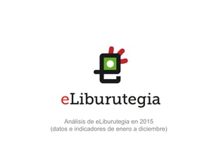 Análisis de eLiburutegia en 2015
(datos e indicadores de enero a diciembre)
 