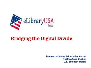 Bridging the Digital Divide Thomas Jefferson Information Center Public Affairs SectionU.S. Embassy Manila 