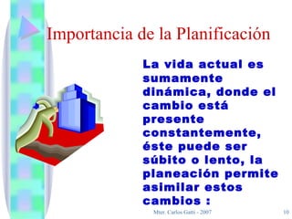 Importancia de la Planificación La  vida  actual es sumamente dinámica, donde el cambio está presente constantemente, éste puede ser súbito o lento, la planeación permite asimilar estos cambios  : 