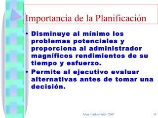 Importancia de la Planificación Disminuye al mínimo los problemas potenciales y proporciona al administrador magníficos rendimientos de su tiempo y esfuerzo. Permite al ejecutivo evaluar alternativas antes de tomar una decisión . 