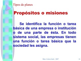 Tipos de planes Se identifica la función o tarea básica de una empresa o institución o de una parte de ésta. En todo sistema social, las empresas tienen una función o tarea básica que la sociedad les asigna. Propósitos o misiones 