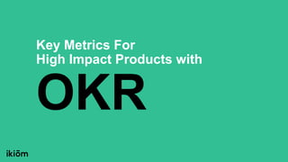 Key Metrics For
High Impact Products with
OKR
 