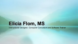 Elicia Flom, MSElicia Flom, MS
Instructional Designer, Computer Consultant and Software Trainer
 