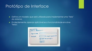 Protótipo de Interface
 Define um modelo que será utilizado para implementar uma "tela"
do sistema.
 Evidentemente,apenas aplicável se a funcionalidade envolve
"telas".
 