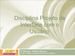 Disciplina Projeto de
Interface com o
Usuário.
Professor: Wilker Bueno
Curso: Análise e Desenvolvimento de Sistemas
 