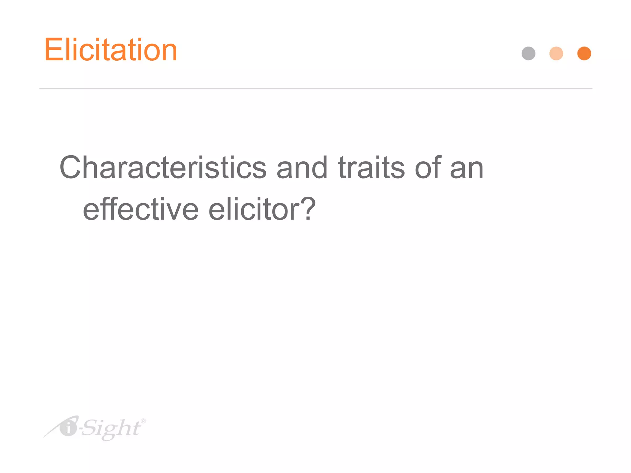 Elicitation
Characteristics and traits of an
effective elicitor?
 
