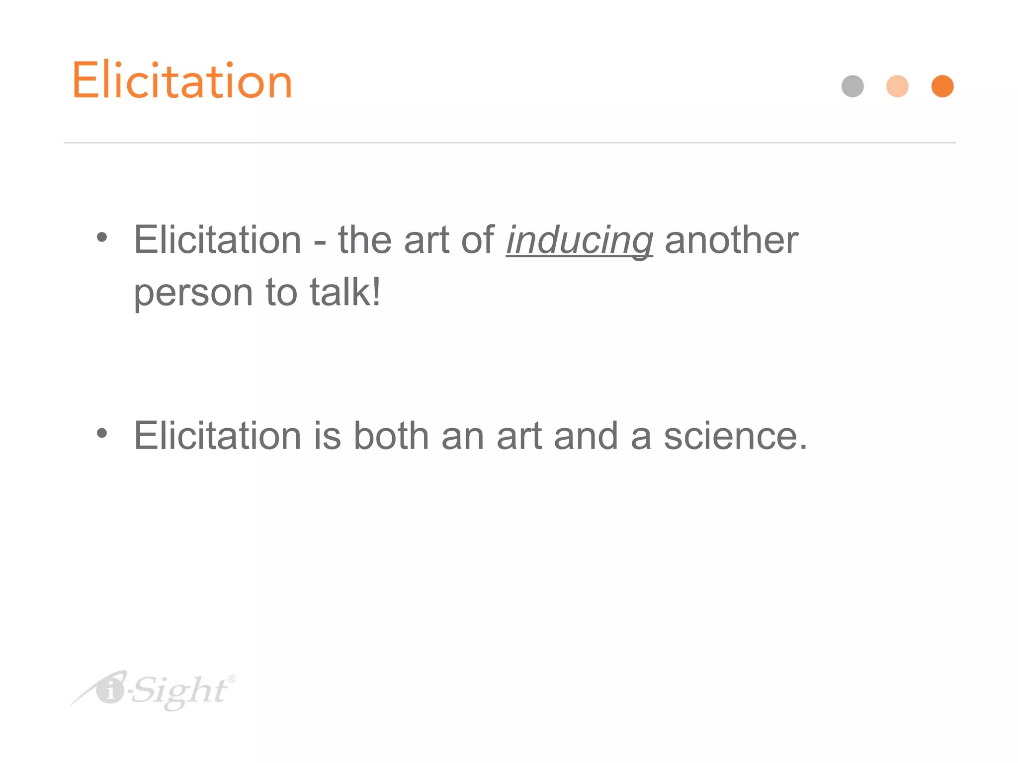 Elicitation
• Elicitation - the art of inducing another
person to talk!
• Elicitation is both an art and a science.
 