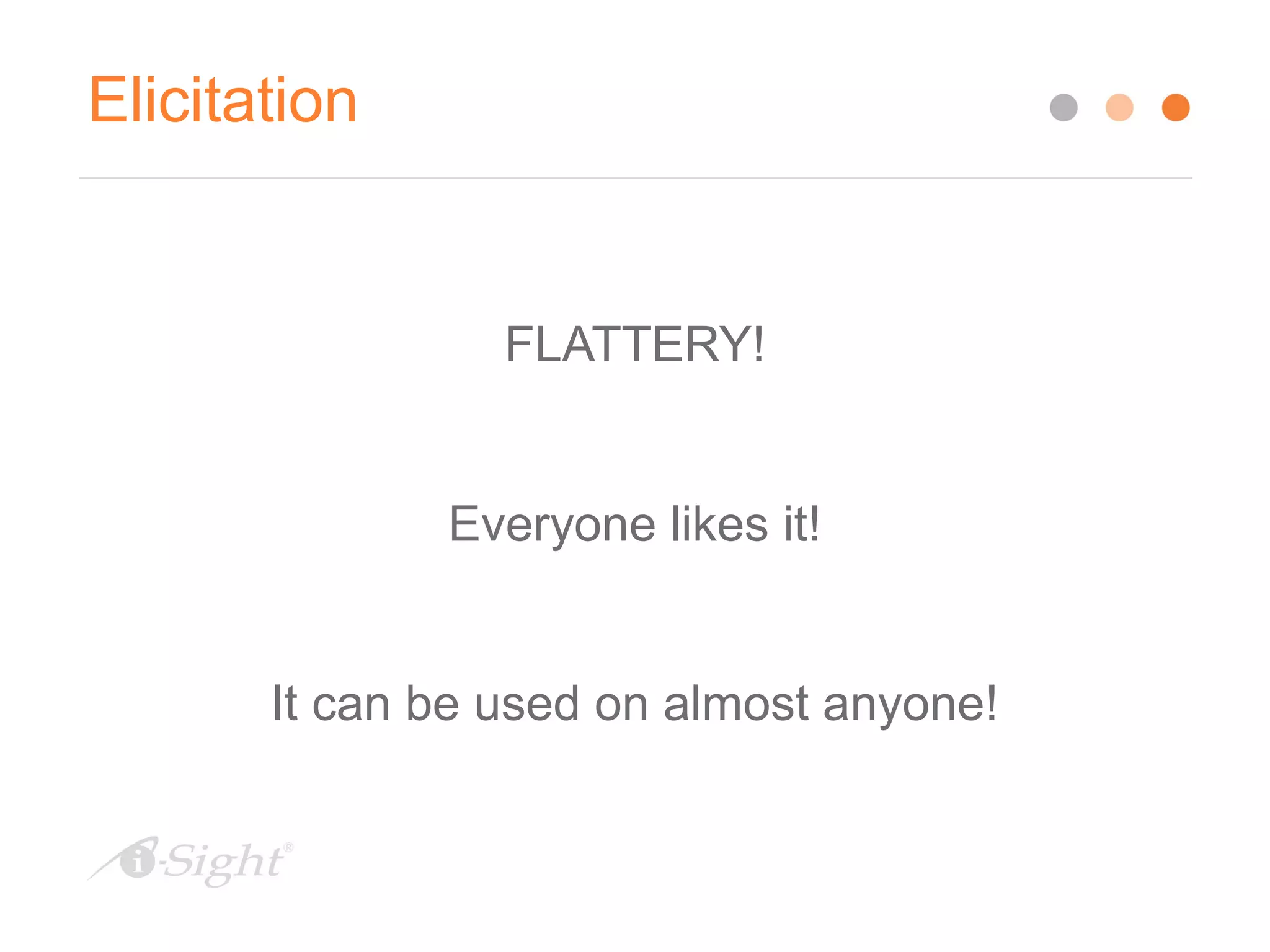 Elicitation
FLATTERY!
Everyone likes it!
It can be used on almost anyone!
 