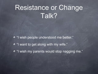 Resistance or Change
Talk?
“I wish people understood me better.”
“I want to get along with my wife.”
“I wish my parents would stop nagging me.”
 