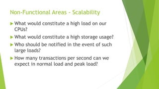 Non-Functional Areas - Scalability
 What would constitute a high load on our
CPUs?
 What would constitute a high storage...