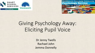 Official
Giving Psychology Away:
Eliciting Pupil Voice
Dr Jenny Twells
Rachael John
Jemma Donnelly
 