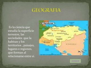 Es la ciencia que
estudia la superficie
terrestre, las
sociedades que la
habitan y los
territorios , paisajes,
lugares o regiones,
que forman al
relacionarse entre sí.
                          ANTERIOR
 