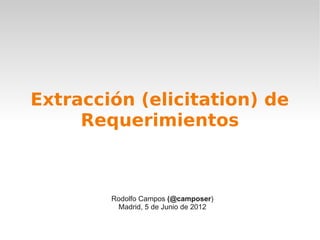 Extracción (elicitation) de
     Requerimientos



        Rodolfo Campos (@camposer)
         Madrid, 5 de Junio de 2012
 