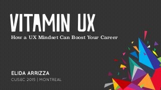 Vitamin UX
ELIDA ARRIZZA
How a UX Mindset Can Boost Your Career
CUSEC 2015 | MONTREAL
 
