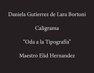 Daniela Gutierrez de Lara Bortoni
Caligrama
“Oda a la Tipografía”
Maestro Elid Hernandez
 