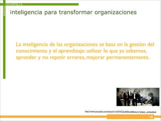 consulting, s.a.
autoritas


            inteligencia para transformar organizaciones




                 La inteligencia de las organizaciones se basa en la gestión del
                 conocimiento y el aprendizaje: utilizar lo que ya sabemos,
                 aprender y no repetir errores, mejorar permanentemente.




                                                http://www.youtube.com/watch?v=XXWZ3uAEKsw&feature=player_embedded

                                                                                                           18
 